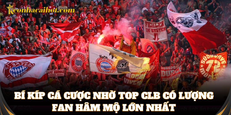 Bí kíp cá cược nhờ top CLB có lượng Fan hâm mộ lớn nhất