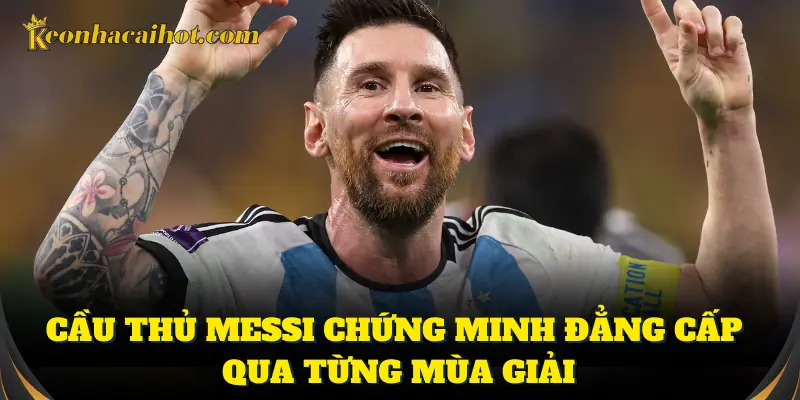 Cầu thủ Messi chứng minh đẳng cấp qua từng mùa giải