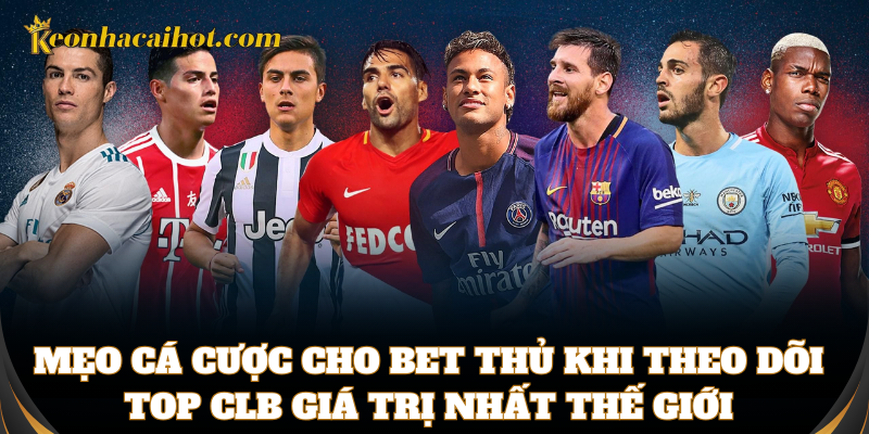 Mẹo cá cược với top CLB giá trị nhất thế giới cực chuẩn