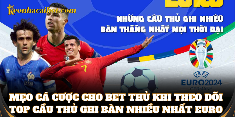 Mẹo cá cược với top cầu thủ ghi bàn nhiều nhất Euro
