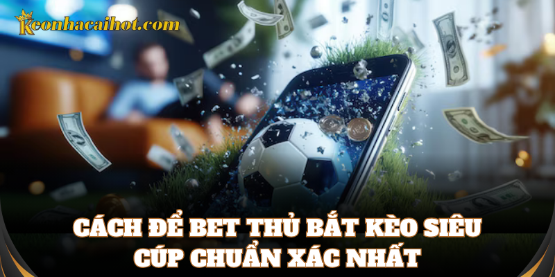 Cách hiểu để cá cược chuẩn Bắt Kèo Siêu Cúp