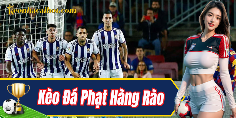 Kèo Đá Phạt Hàng Rào – Lựa chọn cá cược hấp dẫn