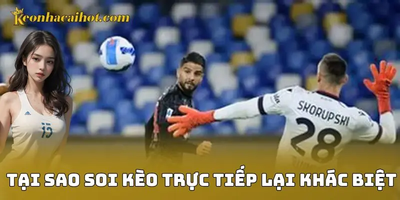 Tại sao soi kèo trực tiếp lại khác biệt