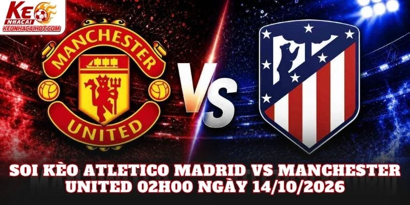 Soi Kèo Atletico Madrid Vs Manchester United 02h00 Ngày 14/10/2026